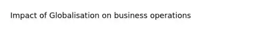 Impact of Globalisation on business operations