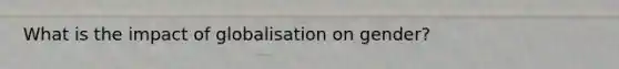 What is the impact of globalisation on gender?