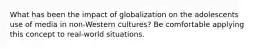 What has been the impact of globalization on the adolescents use of media in non-Western cultures? Be comfortable applying this concept to real-world situations.