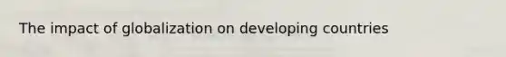 The impact of globalization on developing countries