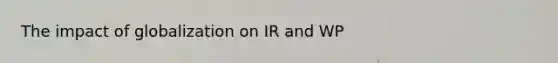 The impact of globalization on IR and WP