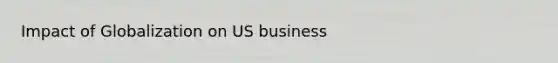 Impact of Globalization on US business