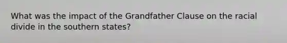 What was the impact of the Grandfather Clause on the racial divide in the southern states?