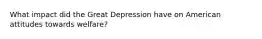 What impact did the Great Depression have on American attitudes towards welfare?