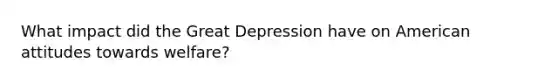 What impact did the Great Depression have on American attitudes towards welfare?