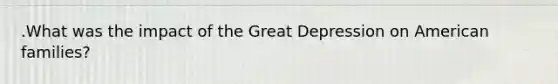 .What was the impact of the Great Depression on American families?