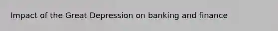 Impact of the Great Depression on banking and finance