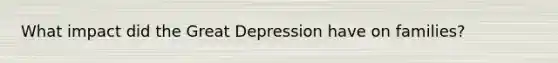 What impact did the Great Depression have on families?