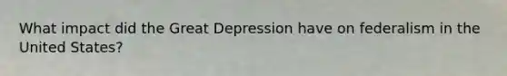 What impact did the Great Depression have on federalism in the United States?