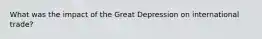 What was the impact of the Great Depression on international trade?