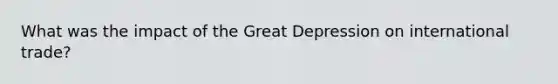 What was the impact of the Great Depression on international trade?