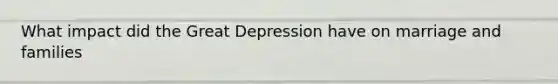 What impact did the Great Depression have on marriage and families