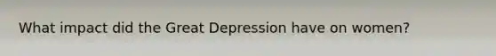 What impact did the Great Depression have on women?