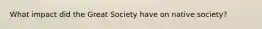 What impact did the Great Society have on native society?