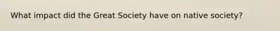 What impact did the Great Society have on native society?