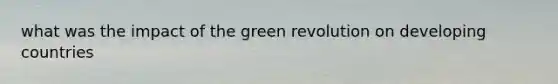 what was the impact of the green revolution on developing countries