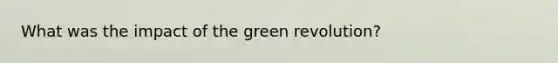 What was the impact of the <a href='https://www.questionai.com/knowledge/k7L4jnV0Wj-green-revolution' class='anchor-knowledge'>green revolution</a>?