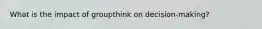 What is the impact of groupthink on decision-making?