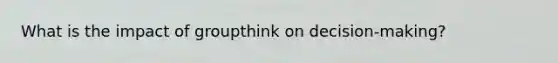 What is the impact of groupthink on decision-making?