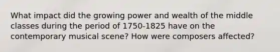 What impact did the growing power and wealth of the middle classes during the period of 1750-1825 have on the contemporary musical scene? How were composers affected?