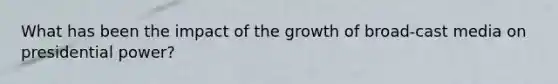 What has been the impact of the growth of broad-cast media on presidential power?