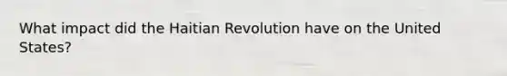 What impact did the Haitian Revolution have on the United States?