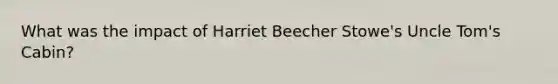What was the impact of Harriet Beecher Stowe's Uncle Tom's Cabin?
