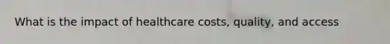 What is the impact of healthcare costs, quality, and access