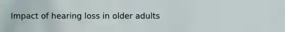 Impact of hearing loss in older adults