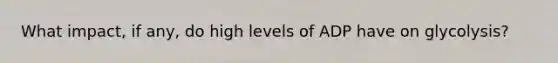 What impact, if any, do high levels of ADP have on glycolysis?