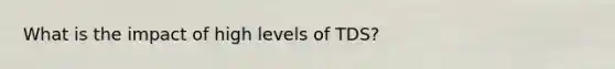 What is the impact of high levels of TDS?