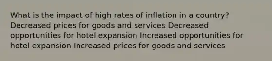 What is the impact of high rates of inflation in a country? Decreased prices for goods and services Decreased opportunities for hotel expansion Increased opportunities for hotel expansion Increased prices for goods and services