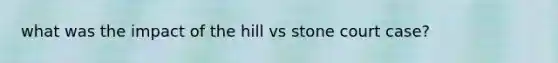 what was the impact of the hill vs stone court case?