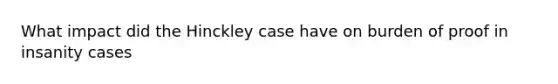 What impact did the Hinckley case have on burden of proof in insanity cases