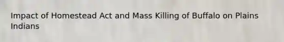 Impact of Homestead Act and Mass Killing of Buffalo on Plains Indians