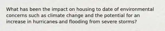 What has been the impact on housing to date of environmental concerns such as climate change and the potential for an increase in hurricanes and flooding from severe storms?