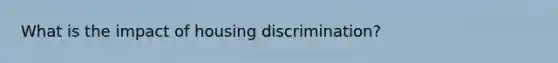 What is the impact of housing discrimination?