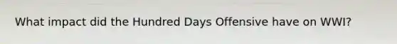 What impact did the Hundred Days Offensive have on WWI?