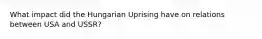 What impact did the Hungarian Uprising have on relations between USA and USSR?