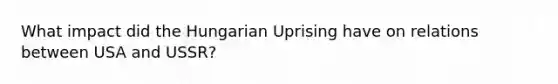 What impact did the Hungarian Uprising have on relations between USA and USSR?