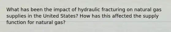 What has been the impact of hydraulic fracturing on natural gas supplies in the United States? How has this affected the supply function for natural gas?