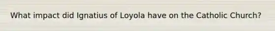 What impact did Ignatius of Loyola have on the Catholic Church?