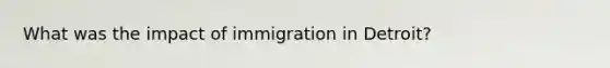 What was the impact of immigration in Detroit?