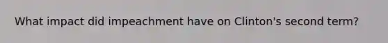 What impact did impeachment have on Clinton's second term?