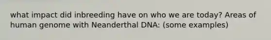 what impact did inbreeding have on who we are today? Areas of <a href='https://www.questionai.com/knowledge/kaQqK73QV8-human-genome' class='anchor-knowledge'>human genome</a> with Neanderthal DNA: (some examples)