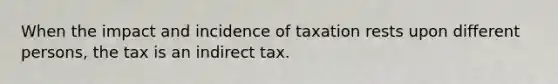 When the impact and incidence of taxation rests upon different persons, the tax is an indirect tax.