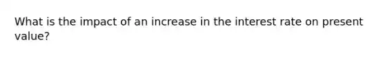 What is the impact of an increase in the interest rate on present value?