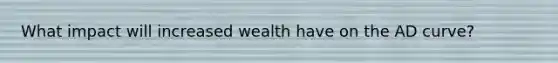 What impact will increased wealth have on the AD curve?