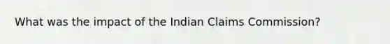 What was the impact of the Indian Claims Commission?