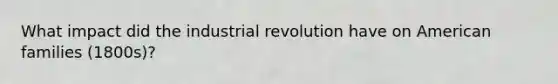 What impact did the industrial revolution have on American families (1800s)?